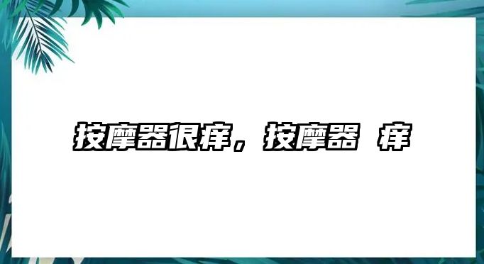 按摩器很癢，按摩器 癢